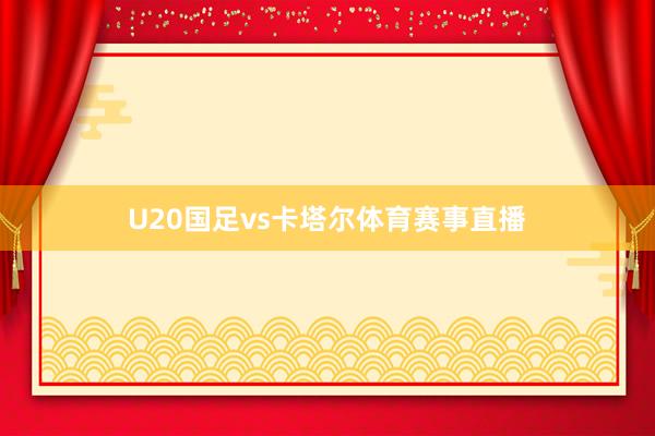 U20国足vs卡塔尔体育赛事直播
