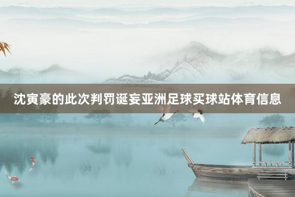 沈寅豪的此次判罚诞妄亚洲足球买球站体育信息