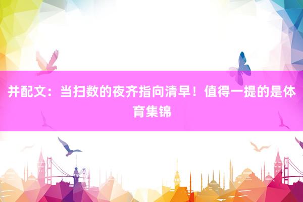 并配文：当扫数的夜齐指向清早！值得一提的是体育集锦