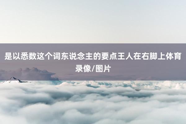是以悉数这个词东说念主的要点王人在右脚上体育录像/图片