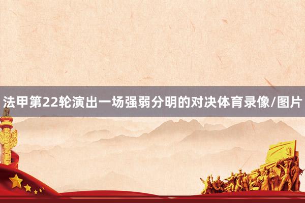 法甲第22轮演出一场强弱分明的对决体育录像/图片