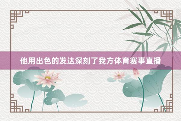 他用出色的发达深刻了我方体育赛事直播