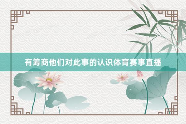 有筹商他们对此事的认识体育赛事直播