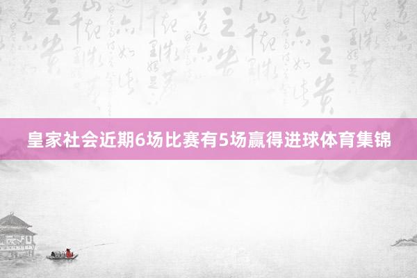 皇家社会近期6场比赛有5场赢得进球体育集锦