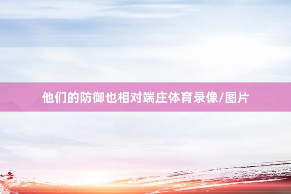 他们的防御也相对端庄体育录像/图片