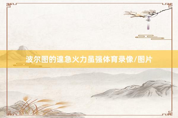 波尔图的遑急火力虽强体育录像/图片