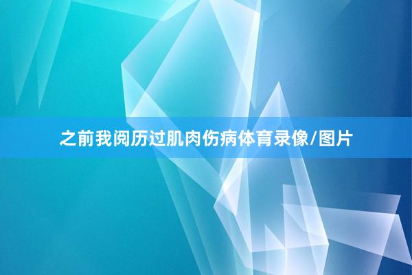 之前我阅历过肌肉伤病体育录像/图片