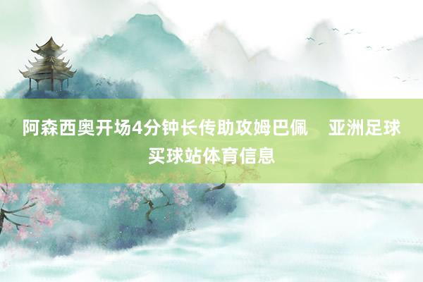 阿森西奥开场4分钟长传助攻姆巴佩    亚洲足球买球站体育信息