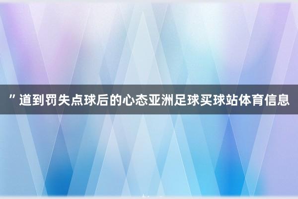 ”道到罚失点球后的心态亚洲足球买球站体育信息