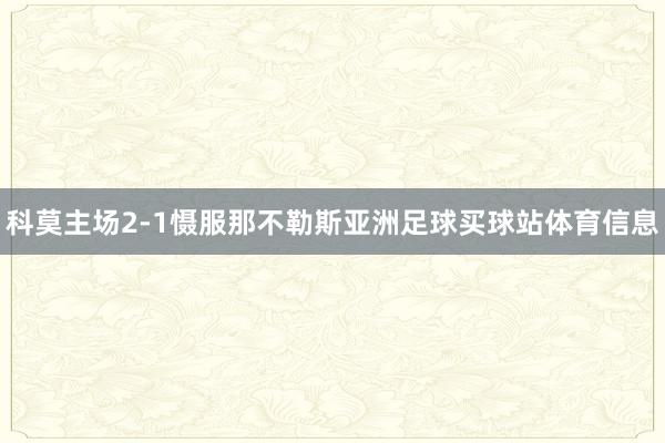 科莫主场2-1慑服那不勒斯亚洲足球买球站体育信息
