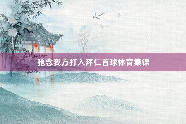 驰念我方打入拜仁首球体育集锦