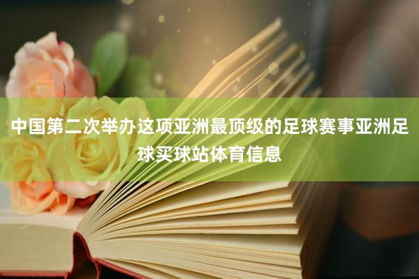 中国第二次举办这项亚洲最顶级的足球赛事亚洲足球买球站体育信息