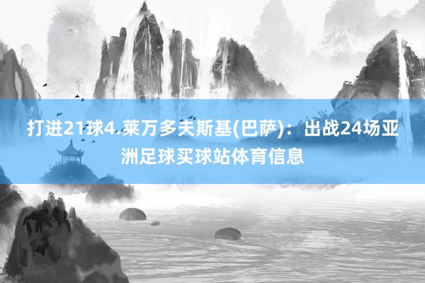 打进21球4.莱万多夫斯基(巴萨)：出战24场亚洲足球买球站体育信息