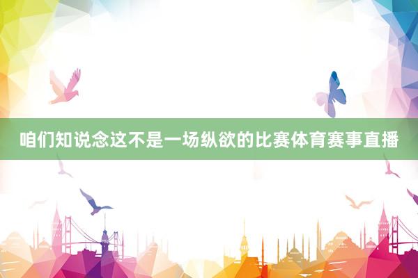 咱们知说念这不是一场纵欲的比赛体育赛事直播