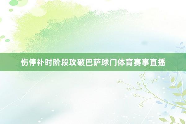 伤停补时阶段攻破巴萨球门体育赛事直播