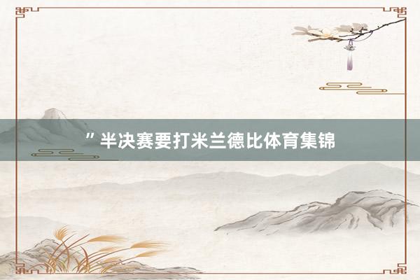 ”半决赛要打米兰德比体育集锦