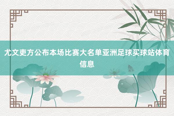 尤文吏方公布本场比赛大名单亚洲足球买球站体育信息