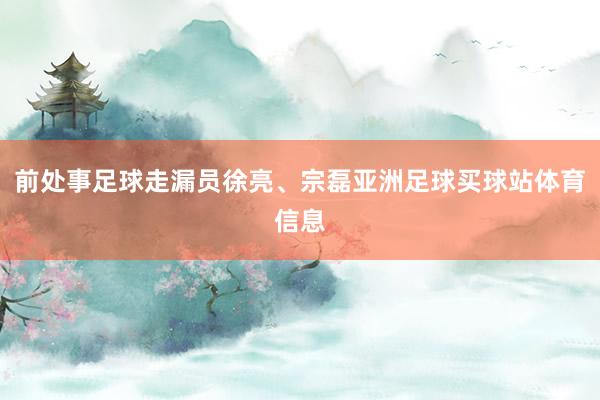 前处事足球走漏员徐亮、宗磊亚洲足球买球站体育信息