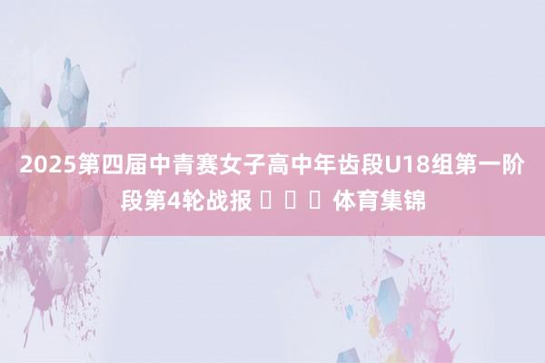 2025第四届中青赛女子高中年齿段U18组第一阶段第4轮战报 ​​​体育集锦