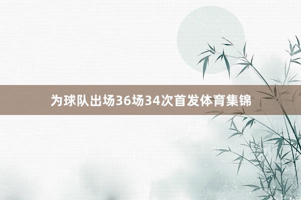 为球队出场36场34次首发体育集锦