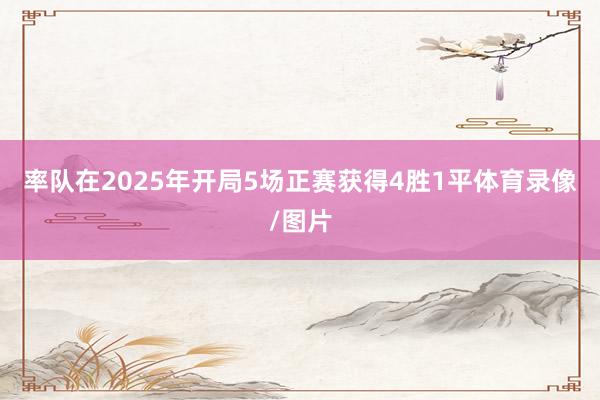 率队在2025年开局5场正赛获得4胜1平体育录像/图片