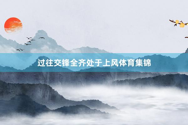 过往交锋全齐处于上风体育集锦
