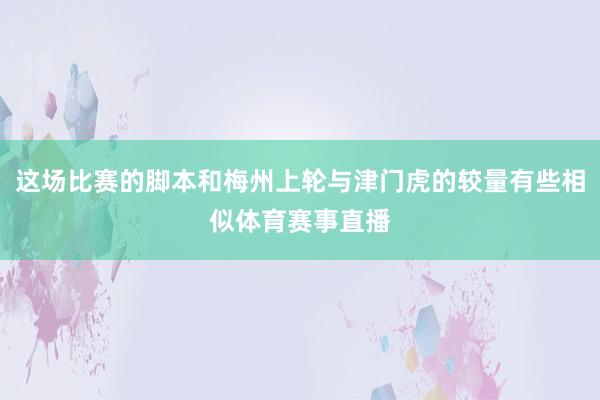 这场比赛的脚本和梅州上轮与津门虎的较量有些相似体育赛事直播