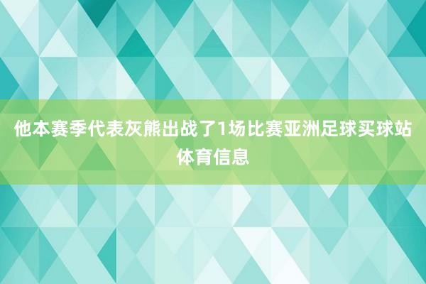 他本赛季代表灰熊出战了1场比赛亚洲足球买球站体育信息