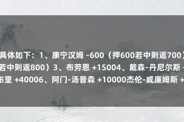 具体如下：1、康宁汉姆 -600（押600若中则返700）2、希罗 +700（押100若中则返800）3、布劳恩 +15004、戴森-丹尼尔斯 +4000埃文-莫布里 +40006、阿门-汤普森 +10000杰伦-威廉姆斯 +100008、亨特 +15000    体育赛事直播