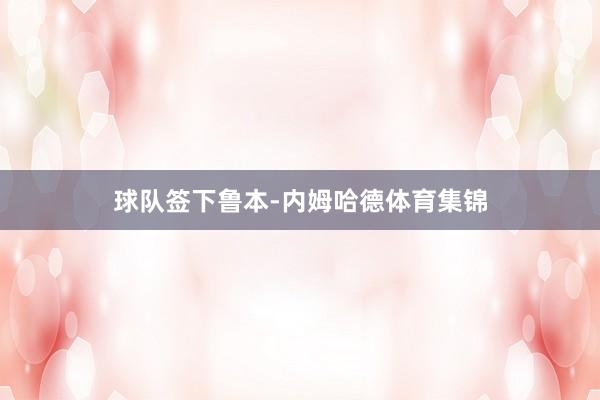 球队签下鲁本-内姆哈德体育集锦