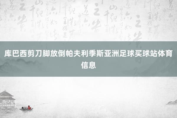 库巴西剪刀脚放倒帕夫利季斯亚洲足球买球站体育信息