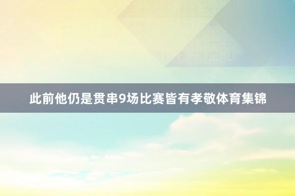 此前他仍是贯串9场比赛皆有孝敬体育集锦