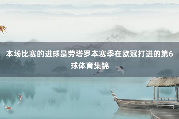 本场比赛的进球是劳塔罗本赛季在欧冠打进的第6球体育集锦
