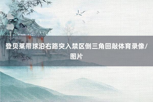 登贝莱带球沿右路突入禁区倒三角回敲体育录像/图片