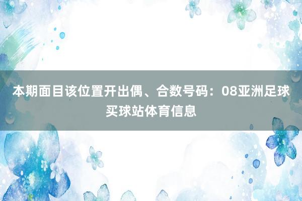 本期面目该位置开出偶、合数号码：08亚洲足球买球站体育信息