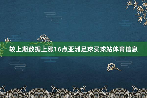较上期数据上涨16点亚洲足球买球站体育信息