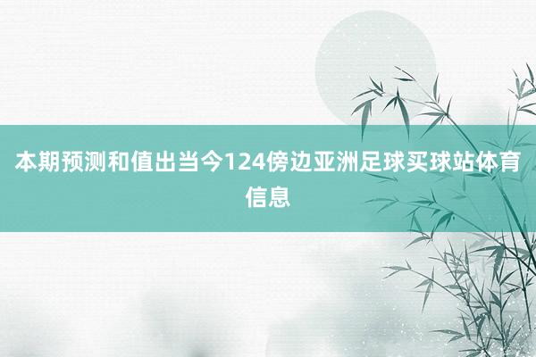 本期预测和值出当今124傍边亚洲足球买球站体育信息