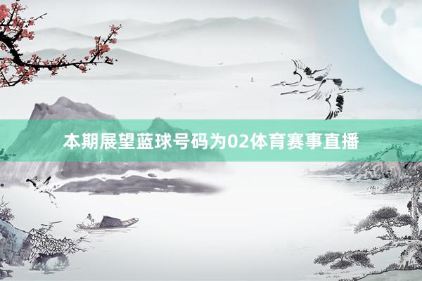 本期展望蓝球号码为02体育赛事直播