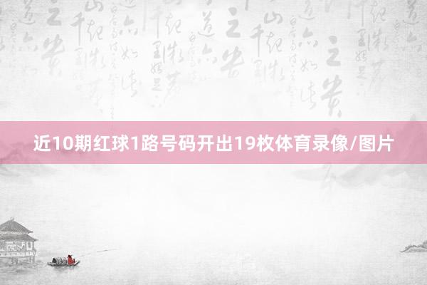 近10期红球1路号码开出19枚体育录像/图片