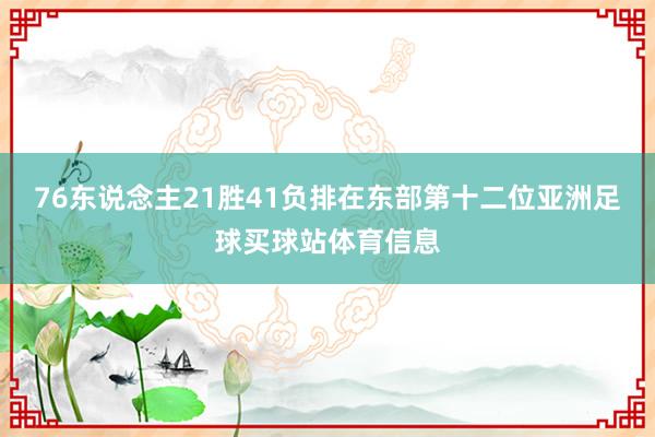 76东说念主21胜41负排在东部第十二位亚洲足球买球站体育信息
