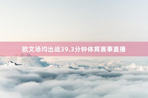 欧文场均出战39.3分钟体育赛事直播