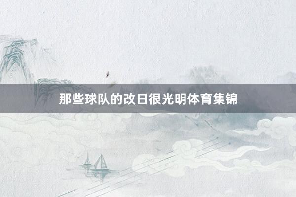 那些球队的改日很光明体育集锦