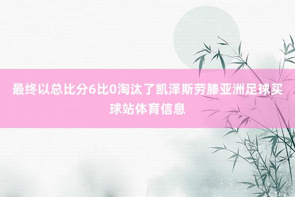 最终以总比分6比0淘汰了凯泽斯劳滕亚洲足球买球站体育信息