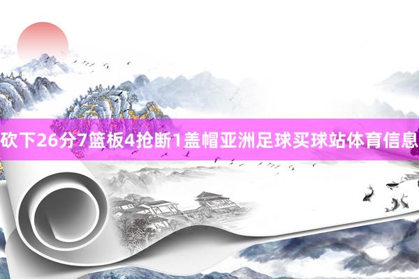 砍下26分7篮板4抢断1盖帽亚洲足球买球站体育信息