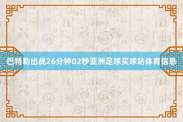 巴特勒出战26分钟02秒亚洲足球买球站体育信息