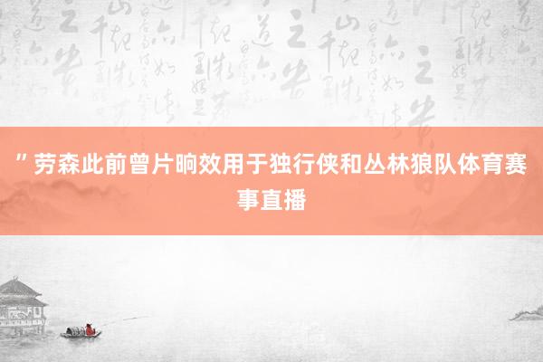 ”劳森此前曾片晌效用于独行侠和丛林狼队体育赛事直播