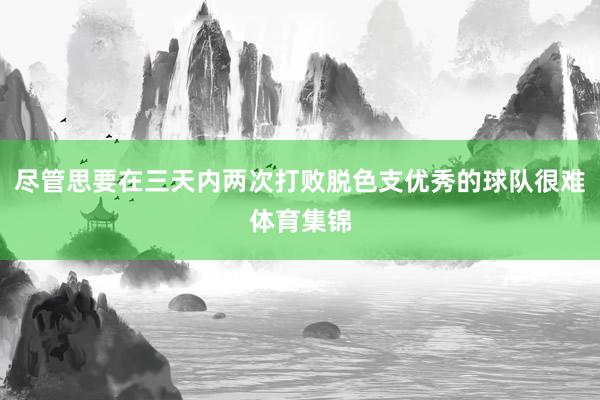 尽管思要在三天内两次打败脱色支优秀的球队很难体育集锦