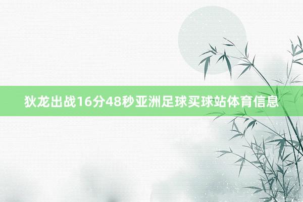 狄龙出战16分48秒亚洲足球买球站体育信息