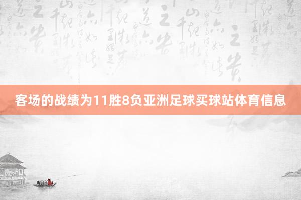 客场的战绩为11胜8负亚洲足球买球站体育信息