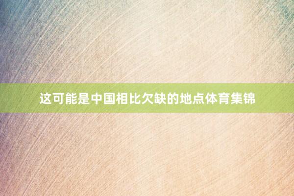 这可能是中国相比欠缺的地点体育集锦